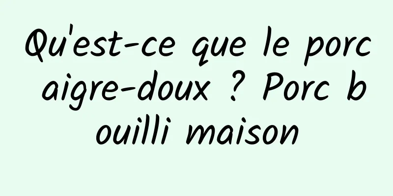 Qu'est-ce que le porc aigre-doux ? Porc bouilli maison