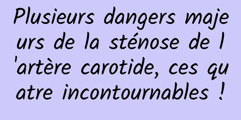 Plusieurs dangers majeurs de la sténose de l'artère carotide, ces quatre incontournables !
