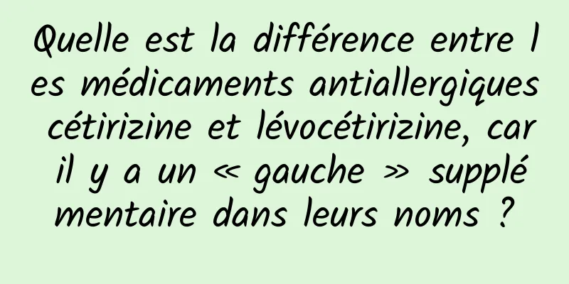 Quelle est la différence entre les médicaments antiallergiques cétirizine et lévocétirizine, car il y a un « gauche » supplémentaire dans leurs noms ?