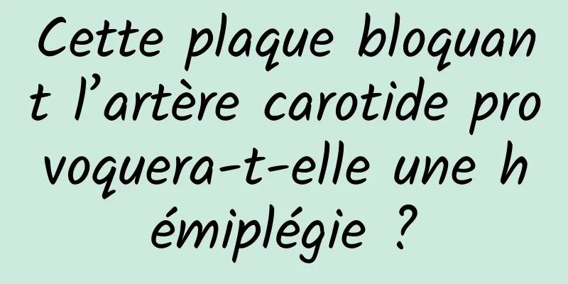 Cette plaque bloquant l’artère carotide provoquera-t-elle une hémiplégie ?