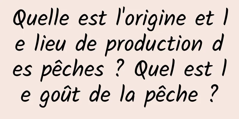 Quelle est l'origine et le lieu de production des pêches ? Quel est le goût de la pêche ?