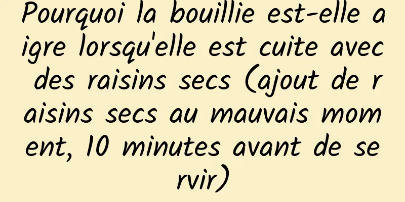 Pourquoi la bouillie est-elle aigre lorsqu'elle est cuite avec des raisins secs (ajout de raisins secs au mauvais moment, 10 minutes avant de servir)