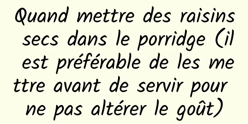 Quand mettre des raisins secs dans le porridge (il est préférable de les mettre avant de servir pour ne pas altérer le goût)