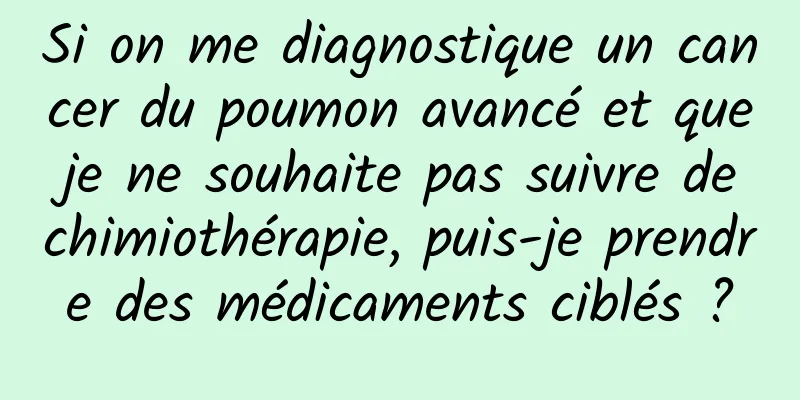 Si on me diagnostique un cancer du poumon avancé et que je ne souhaite pas suivre de chimiothérapie, puis-je prendre des médicaments ciblés ?