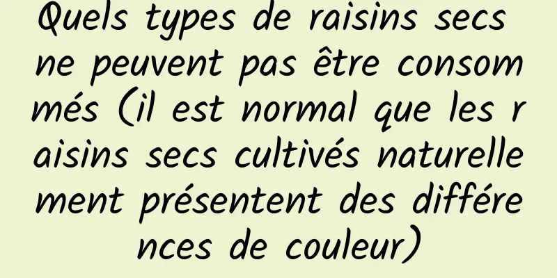 Quels types de raisins secs ne peuvent pas être consommés (il est normal que les raisins secs cultivés naturellement présentent des différences de couleur)