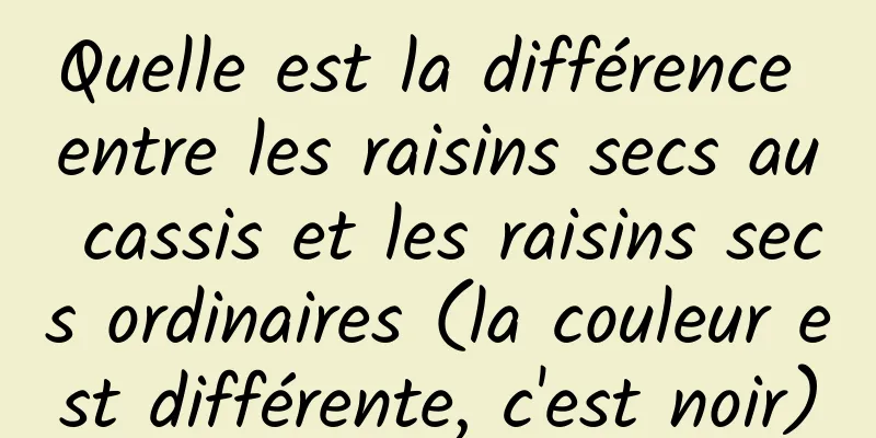 Quelle est la différence entre les raisins secs au cassis et les raisins secs ordinaires (la couleur est différente, c'est noir)