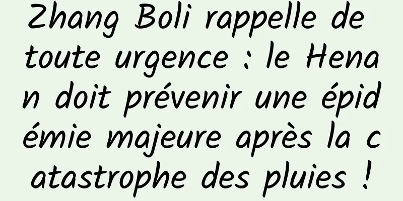 Zhang Boli rappelle de toute urgence : le Henan doit prévenir une épidémie majeure après la catastrophe des pluies !