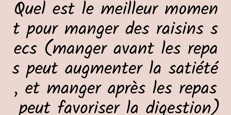 Quel est le meilleur moment pour manger des raisins secs (manger avant les repas peut augmenter la satiété, et manger après les repas peut favoriser la digestion)