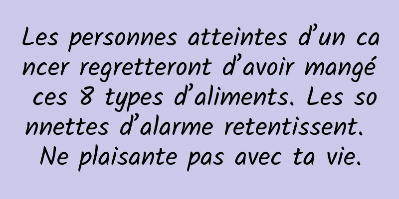 Les personnes atteintes d’un cancer regretteront d’avoir mangé ces 8 types d’aliments. Les sonnettes d’alarme retentissent. Ne plaisante pas avec ta vie.