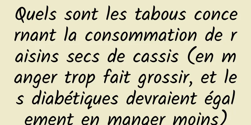 Quels sont les tabous concernant la consommation de raisins secs de cassis (en manger trop fait grossir, et les diabétiques devraient également en manger moins)