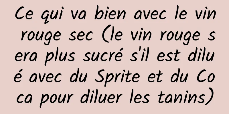 Ce qui va bien avec le vin rouge sec (le vin rouge sera plus sucré s'il est dilué avec du Sprite et du Coca pour diluer les tanins)