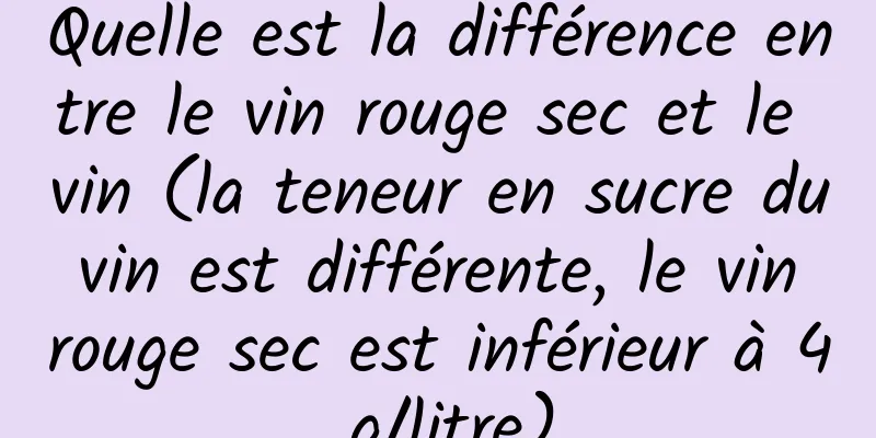 Quelle est la différence entre le vin rouge sec et le vin (la teneur en sucre du vin est différente, le vin rouge sec est inférieur à 4 g/litre)
