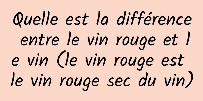 Quelle est la différence entre le vin rouge et le vin (le vin rouge est le vin rouge sec du vin)