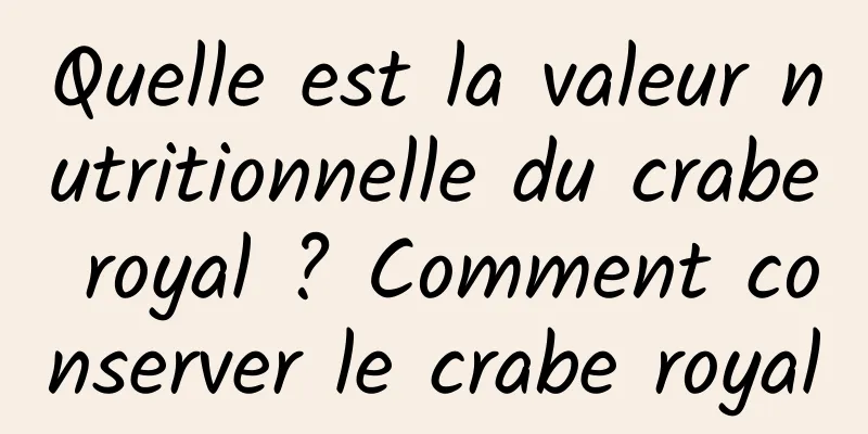 Quelle est la valeur nutritionnelle du crabe royal ? Comment conserver le crabe royal