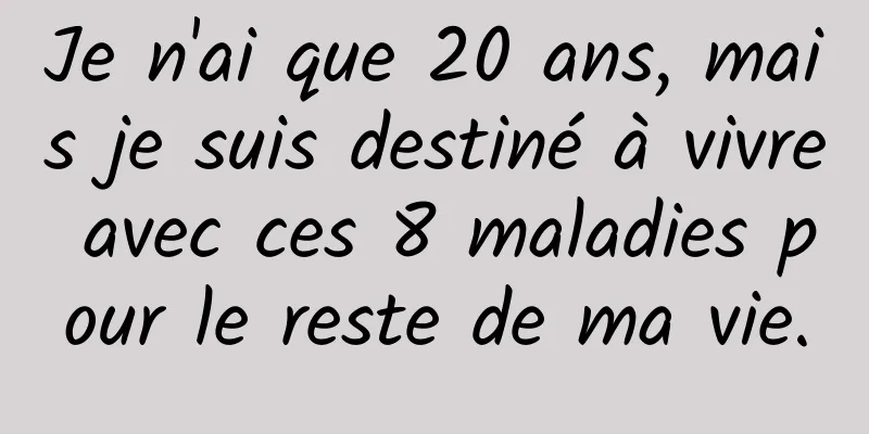 Je n'ai que 20 ans, mais je suis destiné à vivre avec ces 8 maladies pour le reste de ma vie.