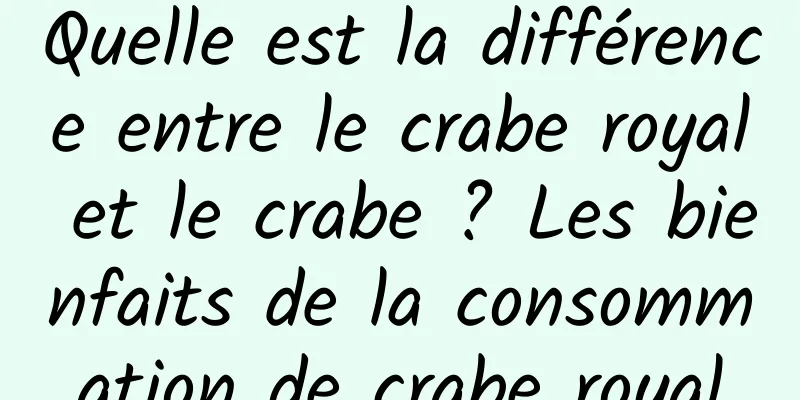 Quelle est la différence entre le crabe royal et le crabe ? Les bienfaits de la consommation de crabe royal