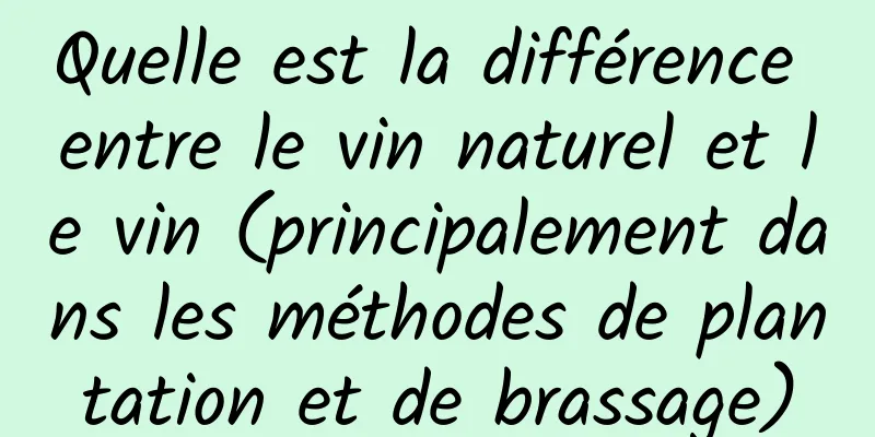 Quelle est la différence entre le vin naturel et le vin (principalement dans les méthodes de plantation et de brassage)