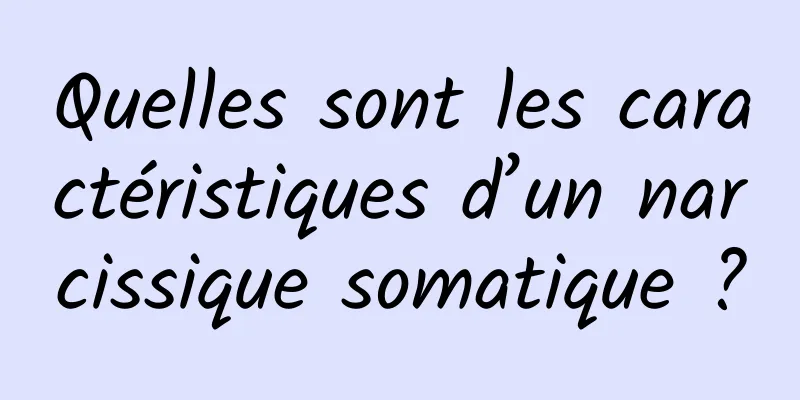 Quelles sont les caractéristiques d’un narcissique somatique ?