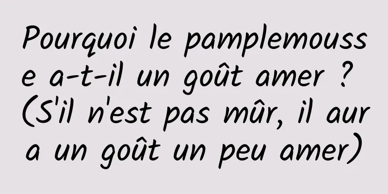 Pourquoi le pamplemousse a-t-il un goût amer ? (S'il n'est pas mûr, il aura un goût un peu amer)