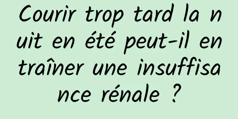 Courir trop tard la nuit en été peut-il entraîner une insuffisance rénale ?