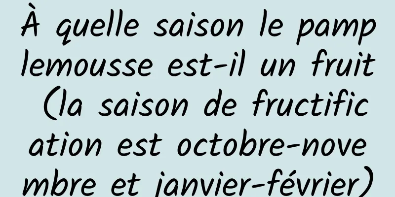 À quelle saison le pamplemousse est-il un fruit (la saison de fructification est octobre-novembre et janvier-février)
