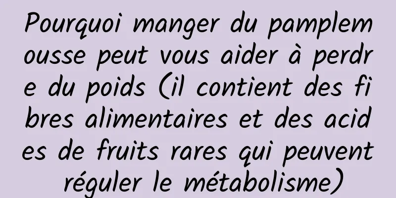 Pourquoi manger du pamplemousse peut vous aider à perdre du poids (il contient des fibres alimentaires et des acides de fruits rares qui peuvent réguler le métabolisme)