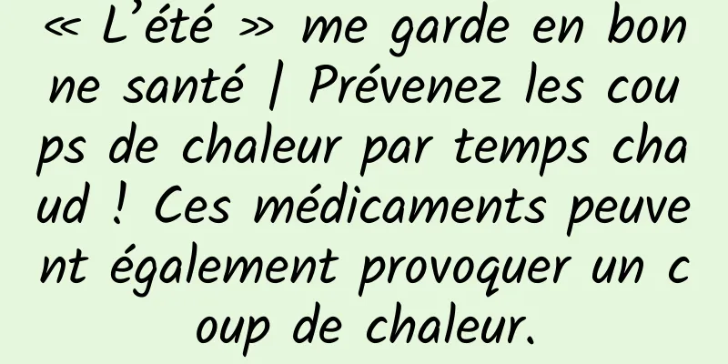 « L’été » me garde en bonne santé | Prévenez les coups de chaleur par temps chaud ! Ces médicaments peuvent également provoquer un coup de chaleur.