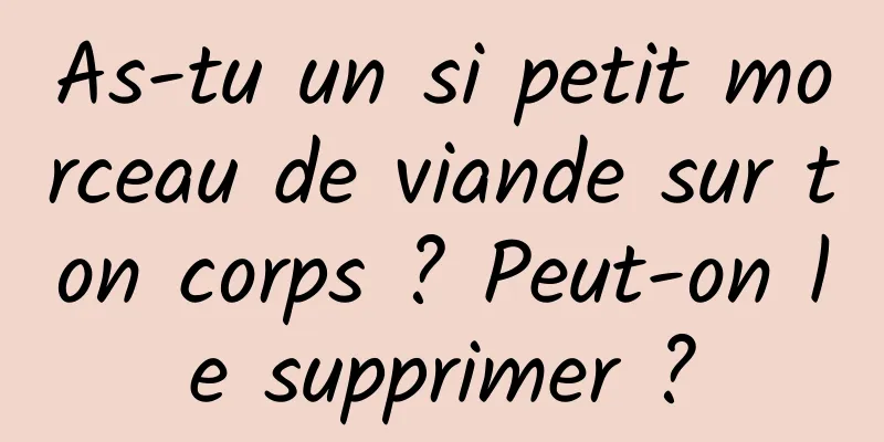 As-tu un si petit morceau de viande sur ton corps ? Peut-on le supprimer ?