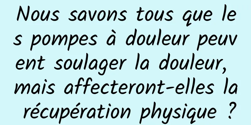 Nous savons tous que les pompes à douleur peuvent soulager la douleur, mais affecteront-elles la récupération physique ?