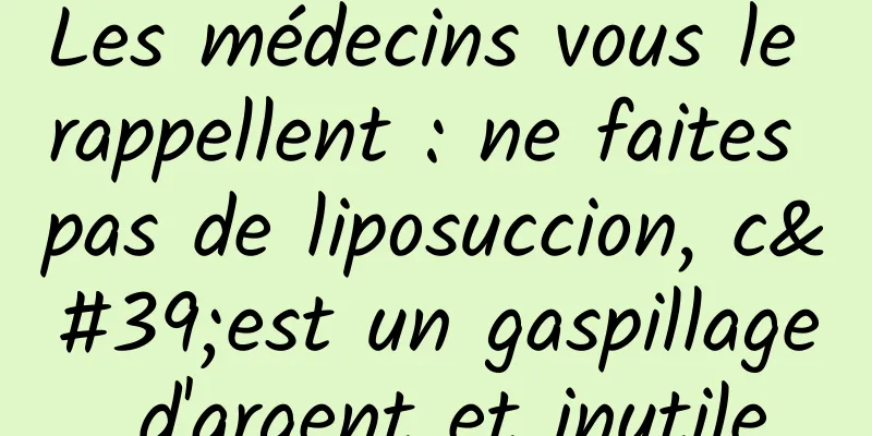 Les médecins vous le rappellent : ne faites pas de liposuccion, c'est un gaspillage d'argent et inutile