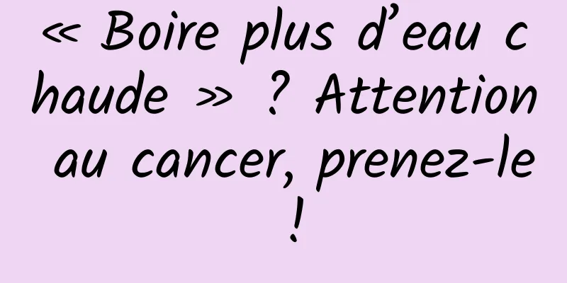 « Boire plus d’eau chaude » ? Attention au cancer, prenez-le !