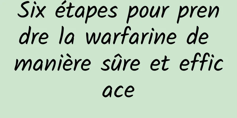 Six étapes pour prendre la warfarine de manière sûre et efficace