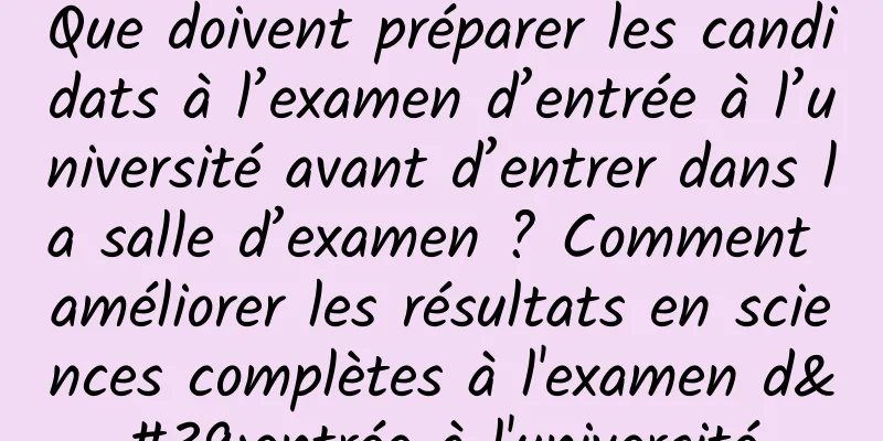 Que doivent préparer les candidats à l’examen d’entrée à l’université avant d’entrer dans la salle d’examen ? Comment améliorer les résultats en sciences complètes à l'examen d'entrée à l'université