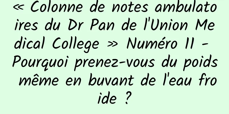 « Colonne de notes ambulatoires du Dr Pan de l'Union Medical College » Numéro 11 - Pourquoi prenez-vous du poids même en buvant de l'eau froide ?
