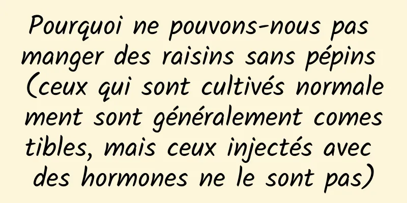 Pourquoi ne pouvons-nous pas manger des raisins sans pépins (ceux qui sont cultivés normalement sont généralement comestibles, mais ceux injectés avec des hormones ne le sont pas)