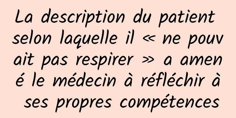 La description du patient selon laquelle il « ne pouvait pas respirer » a amené le médecin à réfléchir à ses propres compétences