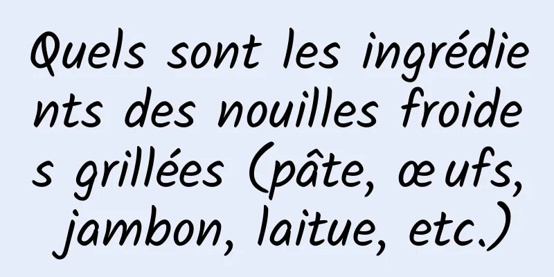 Quels sont les ingrédients des nouilles froides grillées (pâte, œufs, jambon, laitue, etc.)