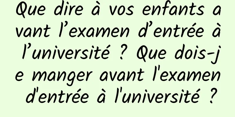 Que dire à vos enfants avant l’examen d’entrée à l’université ? Que dois-je manger avant l'examen d'entrée à l'université ?