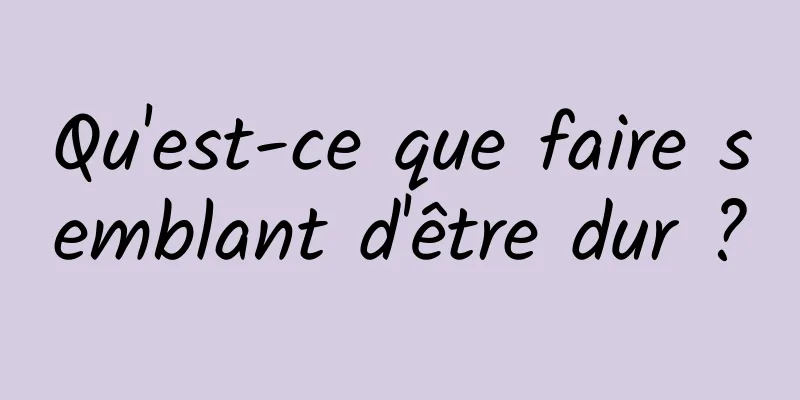Qu'est-ce que faire semblant d'être dur ?