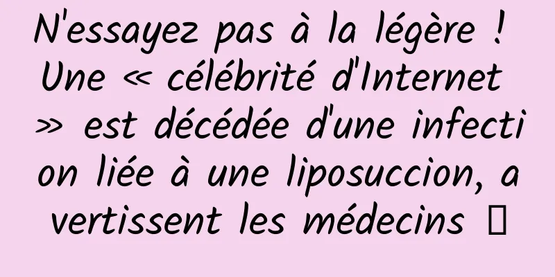 N'essayez pas à la légère ! Une « célébrité d'Internet » est décédée d'une infection liée à une liposuccion, avertissent les médecins →