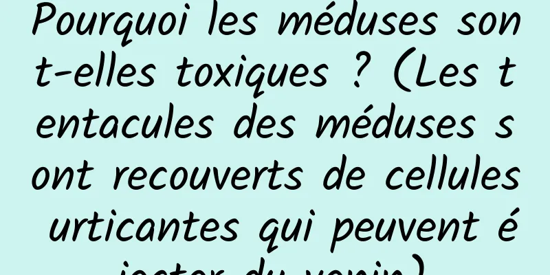 Pourquoi les méduses sont-elles toxiques ? (Les tentacules des méduses sont recouverts de cellules urticantes qui peuvent éjecter du venin)