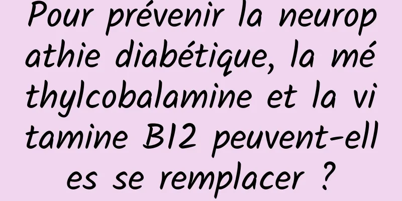 Pour prévenir la neuropathie diabétique, la méthylcobalamine et la vitamine B12 peuvent-elles se remplacer ?