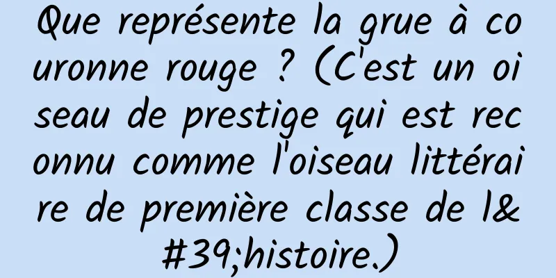 Que représente la grue à couronne rouge ? (C'est un oiseau de prestige qui est reconnu comme l'oiseau littéraire de première classe de l'histoire.)
