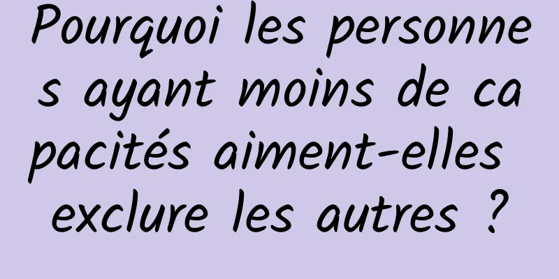 Pourquoi les personnes ayant moins de capacités aiment-elles exclure les autres ?