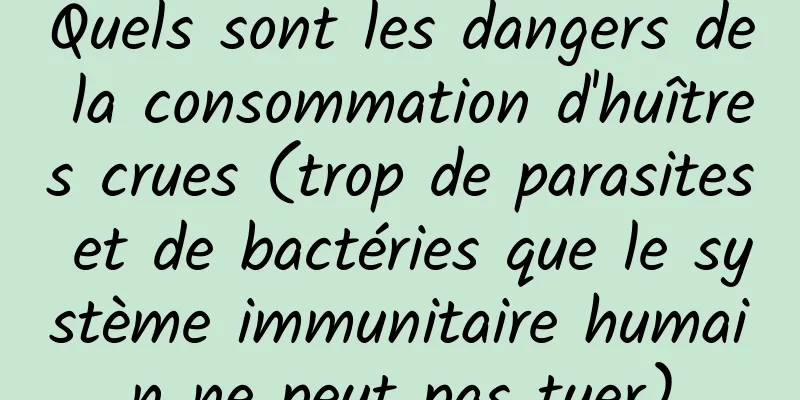 Quels sont les dangers de la consommation d'huîtres crues (trop de parasites et de bactéries que le système immunitaire humain ne peut pas tuer)