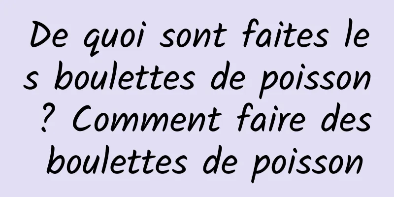 De quoi sont faites les boulettes de poisson ? Comment faire des boulettes de poisson