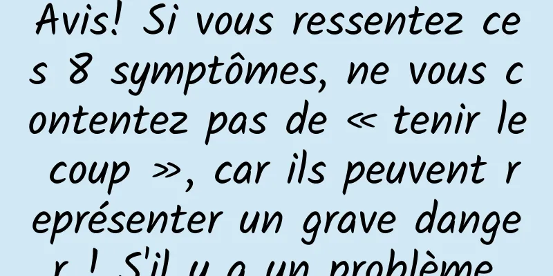 Avis! Si vous ressentez ces 8 symptômes, ne vous contentez pas de « tenir le coup », car ils peuvent représenter un grave danger ! S'il y a un problème,