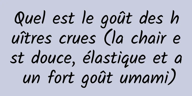 Quel est le goût des huîtres crues (la chair est douce, élastique et a un fort goût umami)