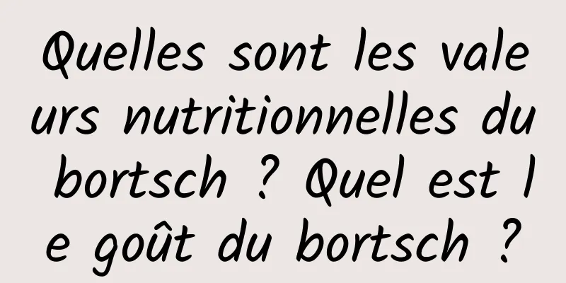 Quelles sont les valeurs nutritionnelles du bortsch ? Quel est le goût du bortsch ?