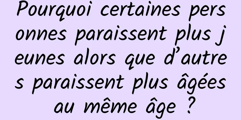Pourquoi certaines personnes paraissent plus jeunes alors que d’autres paraissent plus âgées au même âge ?
